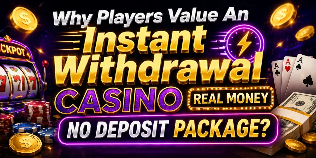 Why Players Value An Instant Withdrawal Casino Real Money No Deposit Package